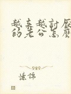 越来越讨厌自己的老公怎么办