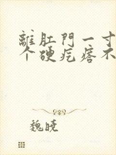 离肛门一寸远有个硬疙瘩不痛不痒