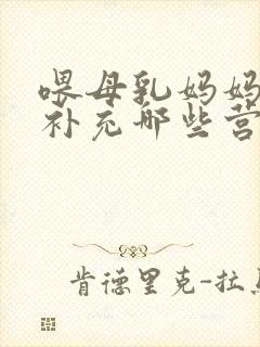 喂母乳妈妈需要补充哪些营养