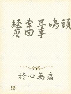 经常耳鸣头疼怎么回事