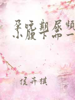 孕晚期尿频感觉小腹下面一直有尿意怎么回事