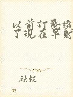 以前打飞机打多了现在早射怎么办