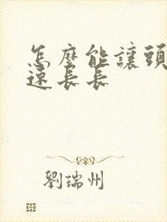 怎么能让头发快速长长