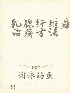 乳腺纤维瘤好的治疗方法