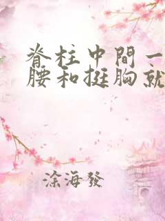 脊柱中间一节弯腰和挺胸就疼