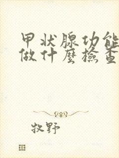 甲状腺功能应该做什么检查