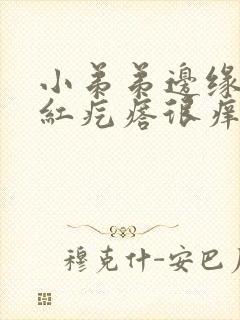 小弟弟边缘被咬红疙瘩很痒