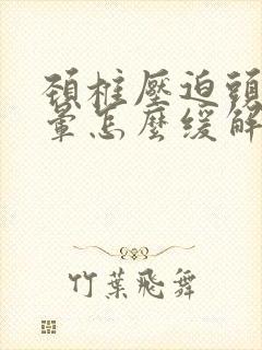 颈椎压迫头疼头晕怎么缓解