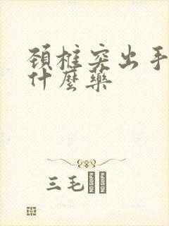 颈椎突出手麻吃什么药