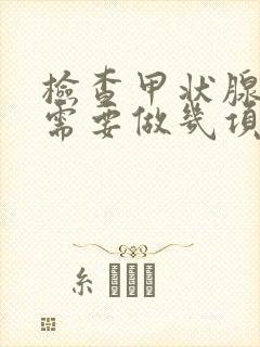 检查甲状腺功能需要做几项检查