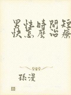 男性时间短射精快怎么治疗