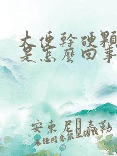 大便干硬颗粒状是怎么回事