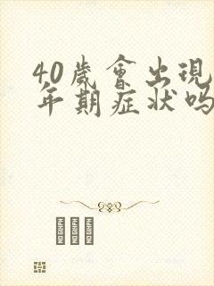 40岁会出现更年期症状吗