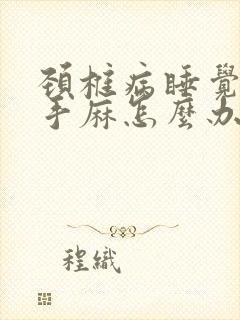 颈椎病睡觉胳膊手麻怎么办