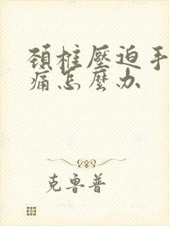 颈椎压迫手麻胀痛怎么办