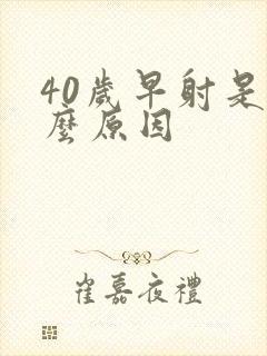 40岁早射是什么原因