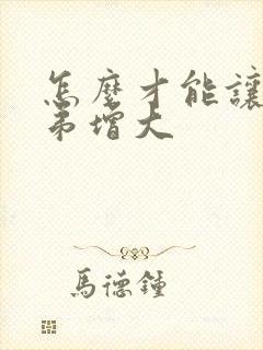 怎么才能让小弟弟增大