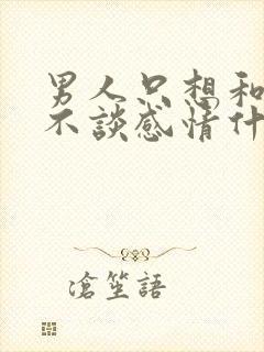 男人只想和你睡不谈感情什么心理