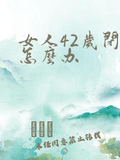 女人42岁闭经怎么办