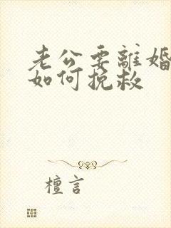 老公要离婚丈夫如何挽救