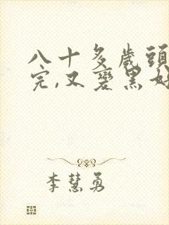 八十多岁头发白完,又变黑好吗