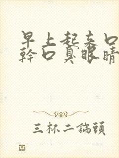 早上起来口苦口干口臭眼睛干涩