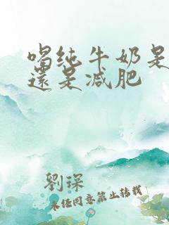 喝纯牛奶是增肥还是减肥