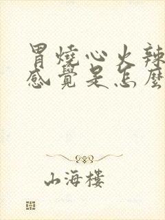 胃烧心火辣辣的感觉是怎么回事