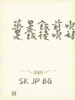 药是饭前吃好还是饭后吃好