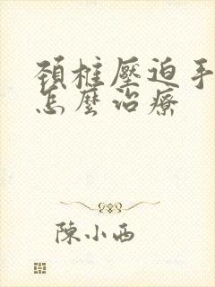 颈椎压迫手麻木怎么治疗