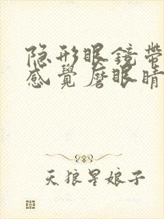 隐形眼镜带上去感觉磨眼睛怎么办