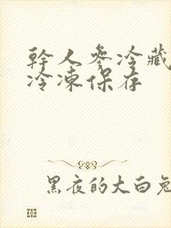 干人参冷藏还是冷冻保存