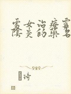 处女治疗霉菌性阴炎的药名