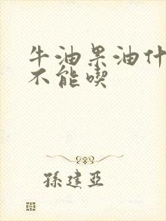 牛油果油什么人不能吃