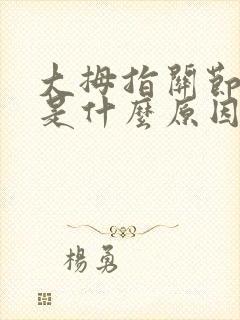 大拇指关节骨疼是什么原因