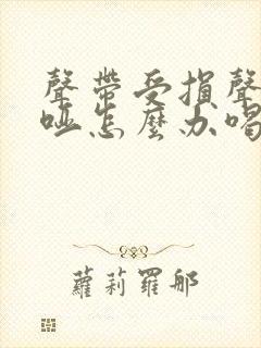 声带受损声音嘶哑怎么办喝什么缓解