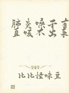 肺炎嗓子有痰一直咳不出来是什么原因