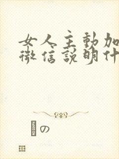 女人主动加男人微信说明什么