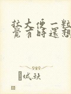 拉大便一粒粒感觉有时还想拉怎么办