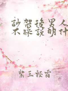 吵架后男人不理不睬说明什么