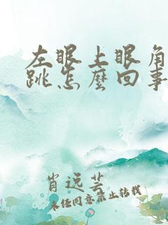 左眼上眼角一直跳怎么回事