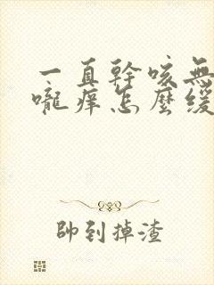 一直干咳无痰喉咙痒怎么缓解