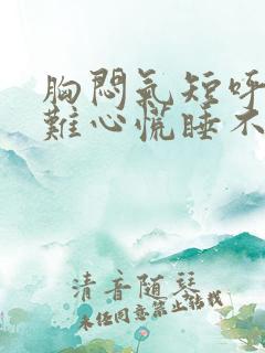 胸闷气短呼吸困难心慌睡不着