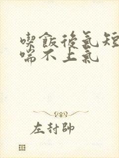 吃饭后气短胸闷喘不上气