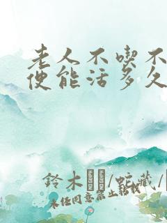 老人不吃不拉大便能活多久