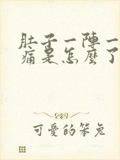 肚子一阵一阵的痛是怎么了