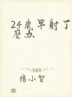 24岁早射了怎么办