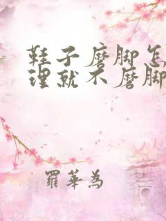 鞋子磨脚怎么处理就不磨脚了