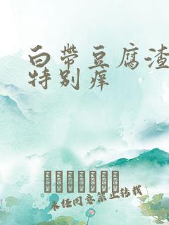 白带豆腐渣阴道特别痒