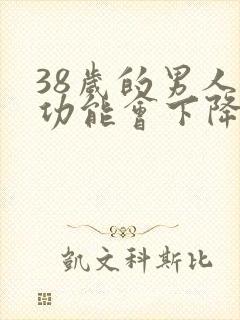 38岁的男人性功能会下降吗